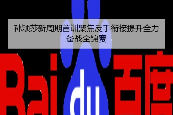 孙颖莎新周期首训聚焦反手衔接提升全力备战全锦赛