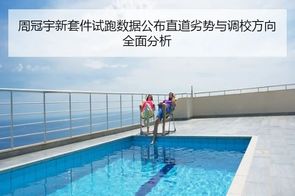 周冠宇新套件试跑数据公布直道劣势与调校方向全面分析